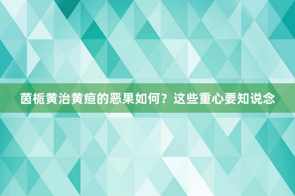 茵栀黄治黄疸的恶果如何？这些重心要知说念